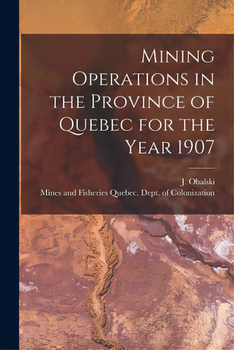 Mining Operations In The Province Of Quebec For The Year 1907 [microform], De Obalski, J. (joseph) 1852-1915. Editorial Legare Street Pr, Tapa Blanda En Inglés