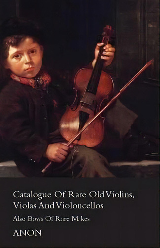 Catalog Of Rare Old Violins, Violas And Violoncellos - Also Bows Of Rare Makes, De Anon. Editorial Read Books, Tapa Blanda En Inglés
