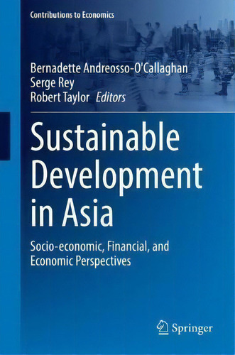 Sustainable Development In Asia : Socio-economic, Financial, And Economic Perspectives, De Bernadette Andreosso-o'callaghan. Contributions To Economics, Vol. 1. Editorial Springer, Tapa Dura En Inglés
