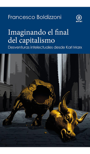 IMAGINANDO EL FINAL DEL CAPITALISMO, de BOLDIZZONI, FRANCESCO. Editorial Ediciones Akal, tapa blanda en español