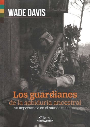 Los Guardianes De La Sabiduria Ancestral - Wade Davis