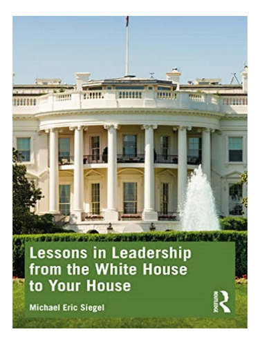 Lessons In Leadership From The White House To Your Hou. Eb19