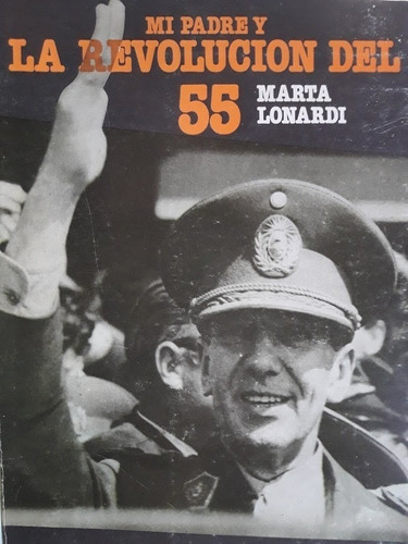 Mi Padre Y La Revolución Del 55 - Marta Lonardi 