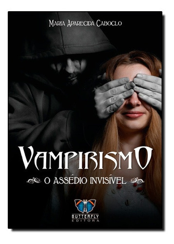 Vampirismo - O Assédio Invisível: Vampirismo - O Assédio Invisível, De Maria Aparecida Caboclo., Vol. Não Aplica. Editora Butterfly, Capa Mole Em Português