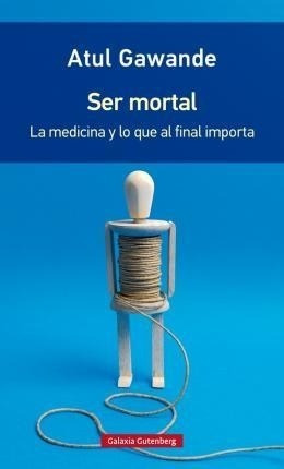 Ser Mortal : La Medicina Y Lo Que Al Final Importa - Atul Ga