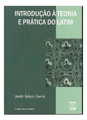 INTRODUÇAO A TEORIA E PRATICA DO LATIM, de GARCIA, JANETE MELASSO. Editorial UNB - FUND. UNIV. DE BRASILIA, tapa mole en português