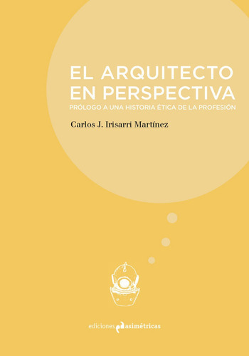 El Arquitecto En Perspectiva, De Irisarri Martínez, Carlos J.. Editorial Ediciones Asimétricas, Tapa Blanda En Español