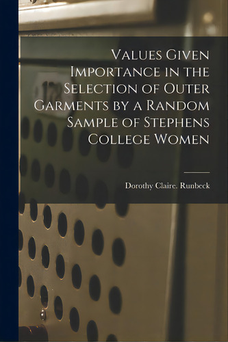 Values Given Importance In The Selection Of Outer Garments By A Random Sample Of Stephens College..., De Runbeck, Dorothy Claire., Vol. 1. Editorial Hassell Street Pr, Tapa Blanda En Inglés