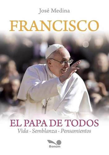 Francisco El Papa De Todos, De José Antonio Medina