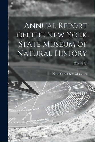 Annual Report On The New York State Museum Of Natural History; 27th (1873), De New York State Museum. Editorial Legare Street Pr, Tapa Blanda En Inglés