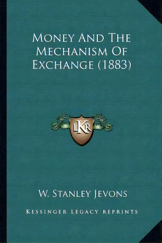 Money And The Mechanism Of Exchange (1883), De W Stanley Jevons. Editorial Kessinger Publishing, Tapa Blanda En Inglés