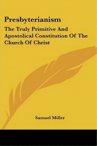 Presbyterianism : The Truly Primitive And Apostolical Constitution Of The Church Of Christ, De Samuel Miller. Editorial Kessinger Publishing, Tapa Blanda En Inglés
