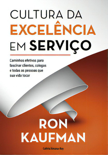 Cultura Da Excelência Em Serviço: Caminhos Efetivos Para Fascinar Clientes, Colegas E Todas As Pessoas Que Sua Vida Tocar, De Kaufman Ron. Editora Cultrix, Capa Mole, Edição 1 Em Português, 2023