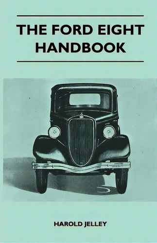 The Ford Eight Handbook - Being A New Edition Of 'the Popular Ford Handbook' - A Complete Guide F..., De Jelley, Harold. Editorial Koteliansky Pr, Tapa Blanda En Inglés