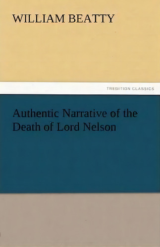 Authentic Narrative Of The Death Of Lord Nelson, De William Beatty. Editorial Tredition Classics, Tapa Blanda En Inglés