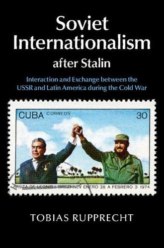 Soviet Internationalism After Stalin - Rupprecht Tobias