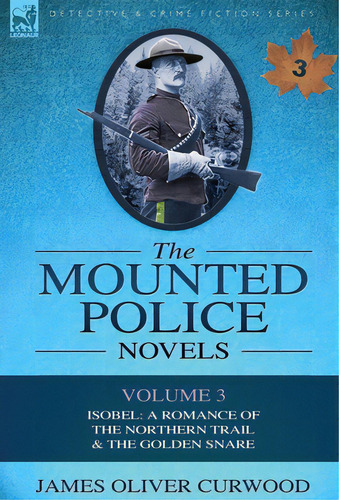 The Mounted Police Novels: Volume 3-isobel: A Romance Of The Northern Trail & The Golden Snare, De Curwood, James Oliver. Editorial Leonaur Ltd, Tapa Dura En Inglés