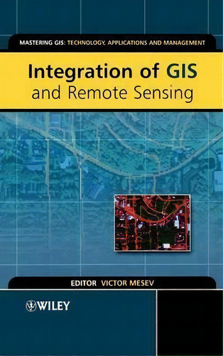 Integration Of Gis And Remote Sensing, De Victor Mesev. Mastering Gis: Technology, Applications And Management, Vol. 1. Editorial John Wiley Sons Ltd, Tapa Dura En Inglés