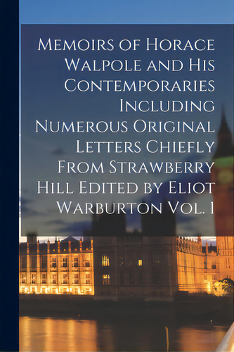 Memoirs Of Horace Walpole And His Contemporaries Including Numerous Original Letters Chiefly From..., De Anonymous. Editorial Legare Street Pr, Tapa Blanda En Inglés