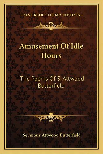 Amusement Of Idle Hours: The Poems Of S. Attwood Butterfield, De Butterfield, Seymour Attwood. Editorial Kessinger Pub Llc, Tapa Blanda En Inglés