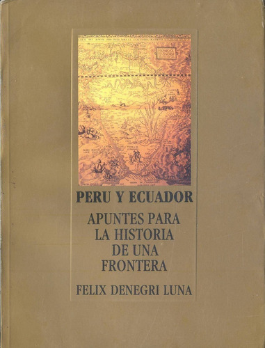 Perú Y Ecuador Historia De Una Frontera - Felix Denegri Luna
