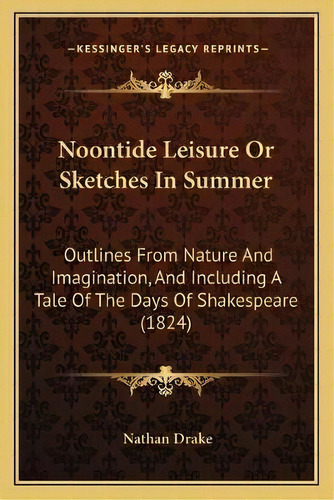 Noontide Leisure Or Sketches In Summer : Outlines From Nature And Imagination, And Including A Ta..., De Nathan Drake. Editorial Kessinger Publishing, Tapa Blanda En Inglés