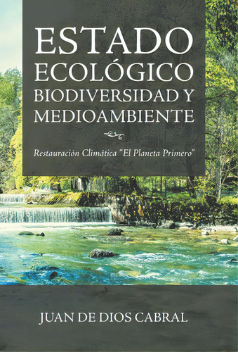 Estado Ecolãâ³gico Biodiversidad Y Medioambiente: Restauraciãâ³n Climãâ¡tica El Planeta Primero: Biodiversidad Y Medioambiente, De Cabral, Juan De Dios., Vol. 1. Editorial Palibrio,