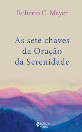 As Sete Chaves Da Oração Da Serenidade, De C. Mayer, Roberto. Editora Vozes, Capa Mole, Edição 1ª Edição - 2019 Em Português