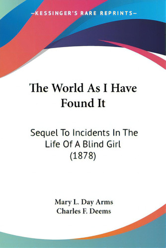 The World As I Have Found It: Sequel To Incidents In The Life Of A Blind Girl (1878), De Arms, Mary L. Day. Editorial Kessinger Pub Llc, Tapa Blanda En Inglés