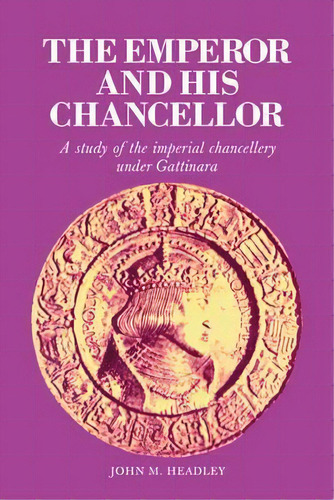 Cambridge Studies In Early Modern History: The Emperor And His Chancellor: A Study Of The Imperia..., De John M. Headley. Editorial Cambridge University Press, Tapa Blanda En Inglés