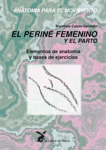 Anatomía para el movimiento tomo III. El periné femenino y el parto: Perine femenino y el parto, de Calais-Germain, Blandine. Editorial La Liebre de Marzo, tapa blanda en español, 2011