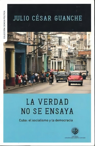 La Verdad No Se Ensaya, De Guanche, Julio Cesar. Editorial Ediciones Universidad Alberto Hurtado, Tapa Blanda, Edición 2012.0 En Español