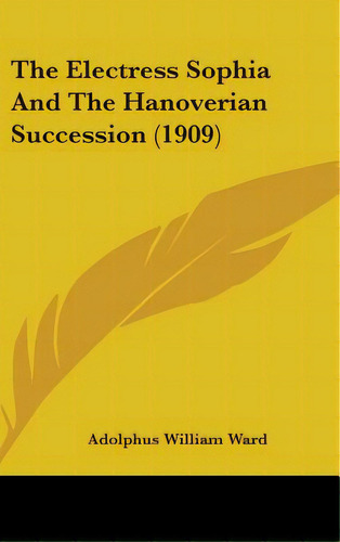 The Electress Sophia And The Hanoverian Succession (1909), De Ward, Adolphus William. Editorial Kessinger Pub Llc, Tapa Dura En Inglés
