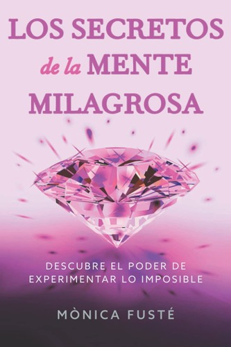 Libro: Los Secretos De La Mente Milagrosa -  Monica Fuste, de Monica Fuste. Editorial Independently Published en español