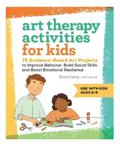 Art Therapy Activities For Kids : 75 Evidence-based Art Projects To Improve Behavior, Build Socia..., De Erica Curtis. Editorial Rockridge Press, Tapa Blanda En Inglés