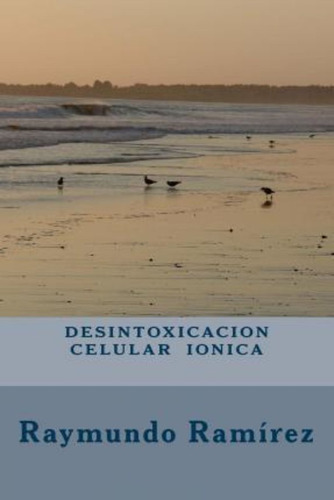 Desintoxicacion Celular Ionica / Raymundo Ramirez