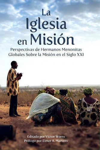 La Iglesia En Mision : Perspectivas De Hermanos Menonitas Globales Sobre La Mision En El Siglo Xxi, De Victor Wiens. Editorial Createspace Independent Publishing Platform, Tapa Blanda En Español