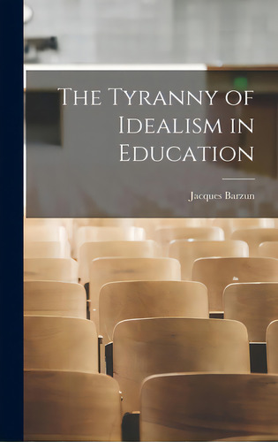 The Tyranny Of Idealism In Education, De Barzun, Jacques 1907-2012. Editorial Hassell Street Pr, Tapa Dura En Inglés