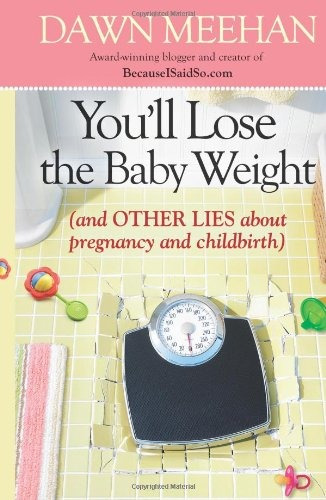 Youll Lose The Baby Weight (and Other Lies About Pregnancy A