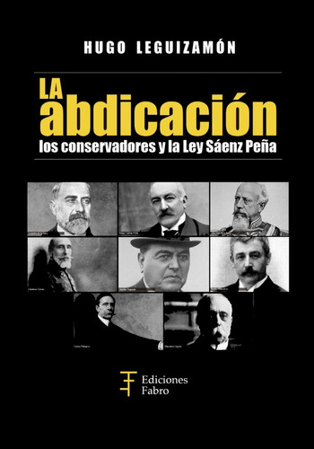 La Abdicación Los Conservadores Y La Ley Saenz Peña, De Hugo Leguizamon. Editorial Ediciones Fabro En Español