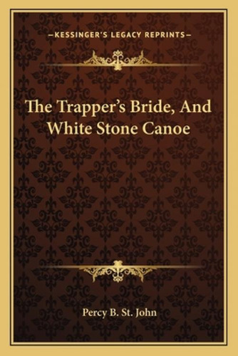 The Trapper's Bride, And White Stone Canoe, De St John, Percy Bolingbroke. Kessinger's Legacy Reprints, Vol. 1. Editorial Kessinger Pub Llc, Tapa Blanda En Inglés