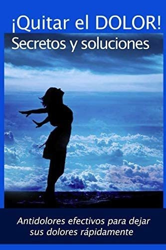 Libro:¡quitar El Dolor! - Secretos Y Soluciones: ¡antidolore