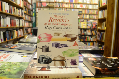 El Mantel Celeste. Historia Y Recetario Hugo García Robles. 