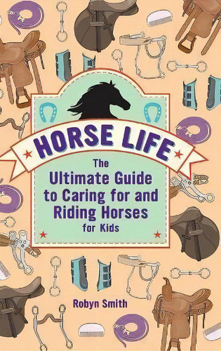 Horse Life : The Ultimate Guide To Caring For And Riding Horses For Kids, De Robyn Smith. Editorial Rockridge Press, Tapa Dura En Inglés