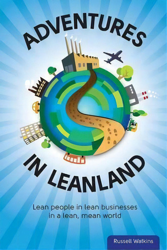 Adventures In Leanland : Lean People In Lean Businesses In A Lean, Mean World, De Russell M. Watkins. Editorial Lean Sempai Publishing, Tapa Blanda En Inglés