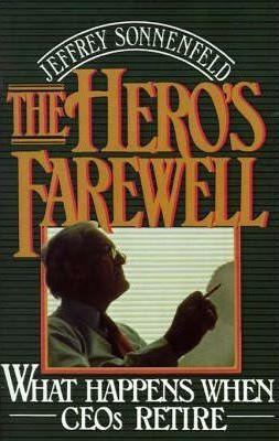 The Hero's Farewell : What Happens When Ceos Retire - Jef...