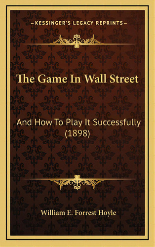 The Game In Wall Street: And How To Play It Successfully (1898), De Hoyle, William E. Forrest. Editorial Kessinger Pub Llc, Tapa Dura En Inglés