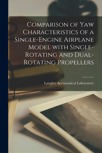 Comparison Of Yaw Characteristics Of A Single-engine Airplane Model With Single-rotating And Dual..., De Langley Aeronautical Laboratory., Vol. 1. Editorial Hassell Street Pr, Tapa Blanda En Inglés
