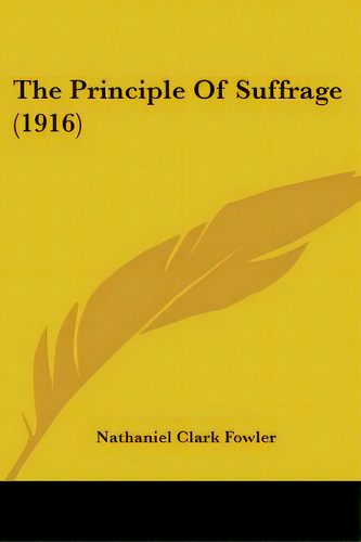 The Principle Of Suffrage (1916), De Fowler, Nathaniel Clark, Jr.. Editorial Kessinger Pub Llc, Tapa Blanda En Inglés