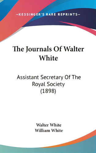 The Journals Of Walter White: Assistant Secretary Of The Royal Society (1898), De White, Walter. Editorial Kessinger Pub Llc, Tapa Dura En Inglés